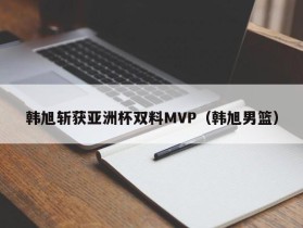 韩旭斩获亚洲杯双料MVP（韩旭男篮）